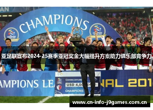 亚足联宣布2024-25赛季亚冠奖金大幅提升方案助力俱乐部竞争力 亚足联宣布2024-25赛季亚冠奖金大幅提升方案助力俱乐部竞争力