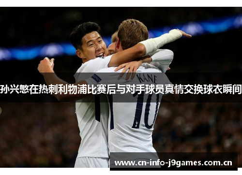 孙兴慜在热刺利物浦比赛后与对手球员真情交换球衣瞬间
